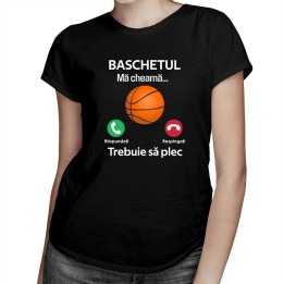 Baschetul mă cheamă, trebuie să plec - tricou pentru femei cu imprimeu