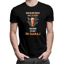 Dacă nu mă găsești nicăieri înseamnă că sunt în garaj - tricou pentru bărbați cu imprimeu