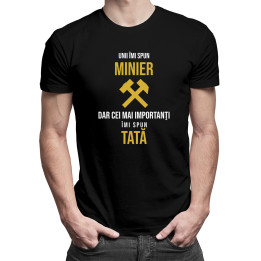 Unii îmi spun minier, dar cei mai importanţi îmi spun tată - tricou pentru bărbați cu imprimeu