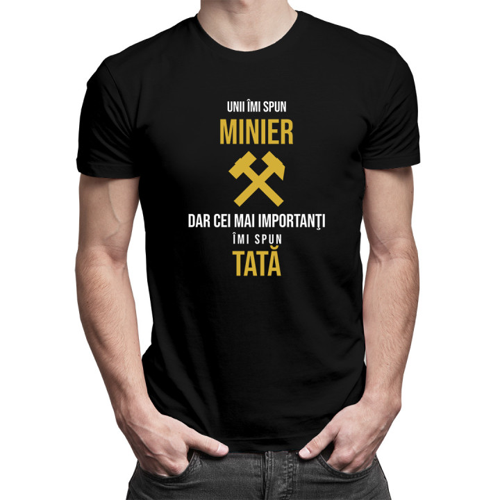 Unii îmi spun minier, dar cei mai importanţi îmi spun tată - tricou pentru bărbați cu imprimeu