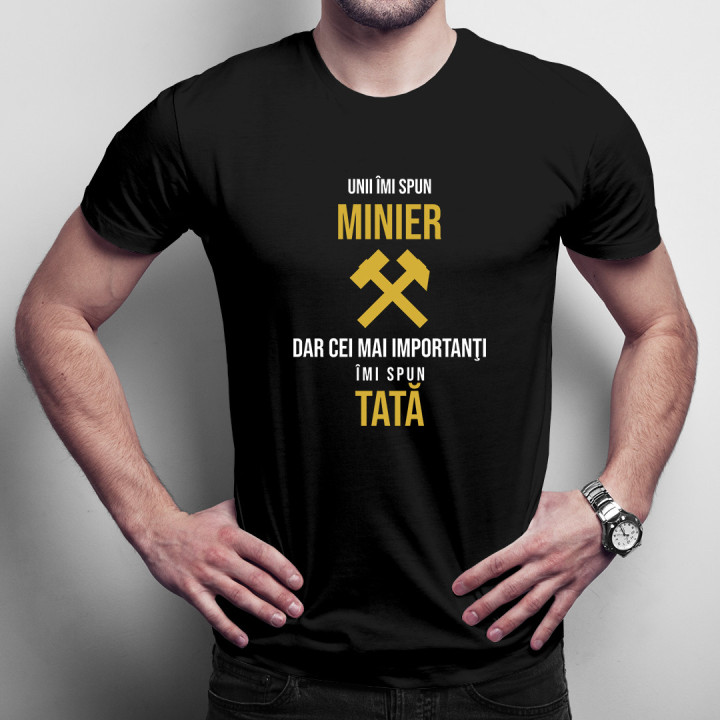 Unii îmi spun minier, dar cei mai importanţi îmi spun tată - tricou pentru bărbați cu imprimeu