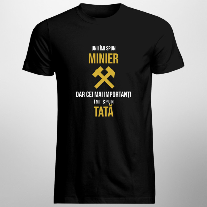 Unii îmi spun minier, dar cei mai importanţi îmi spun tată - tricou pentru bărbați cu imprimeu