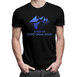 Aș putea fi în munți chiar acum - tricou pentru bărbați cu imprimeu