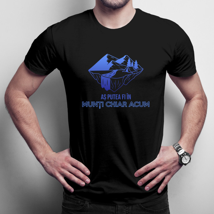 Aș putea fi în munți chiar acum - tricou pentru bărbați cu imprimeu