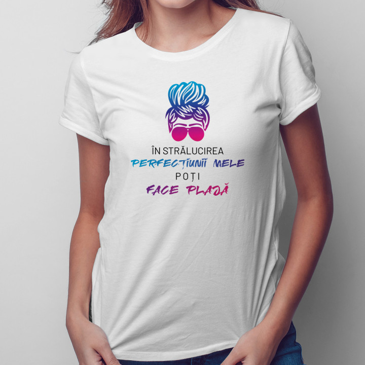 În strălucirea perfecțiunii mele, poți face plajă - tricou pentru femei cu imprimeu
