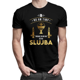 Nu am timp, trebuie să mă duc să fac slujba - tricou pentru bărbați cu imprimeu