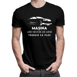 Mașina are nevoie de mine, trebuie să plec - tricou pentru bărbați cu imprimeu