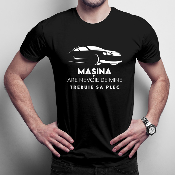Mașina are nevoie de mine, trebuie să plec - tricou pentru bărbați cu imprimeu
