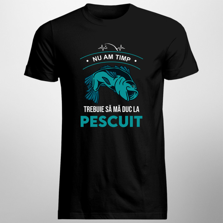 Nu am timp, trebuie să mă duc la pescuit - tricou pentru bărbați cu imprimeu