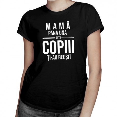 Mamă, până una alta copiii ți-au reușit - T-shirt pentru femei