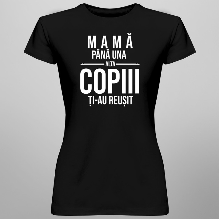 Mamă, până una alta copiii ți-au reușit - T-shirt pentru femei