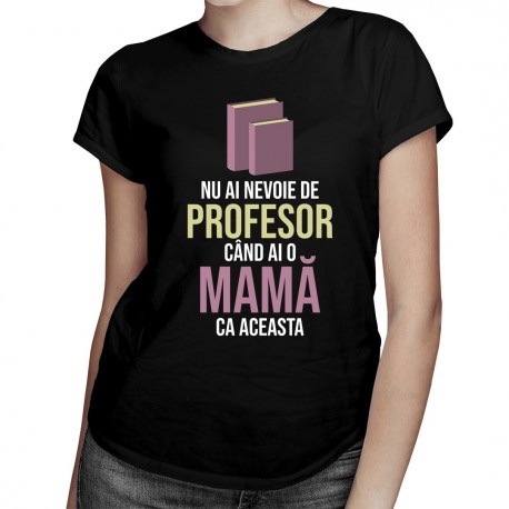 Nu ai nevoie de profesor - mamă - T-shirt pentru femei