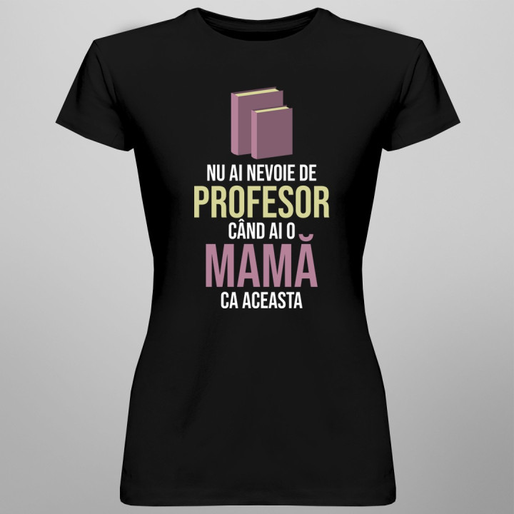 Nu ai nevoie de profesor - mamă - T-shirt pentru femei