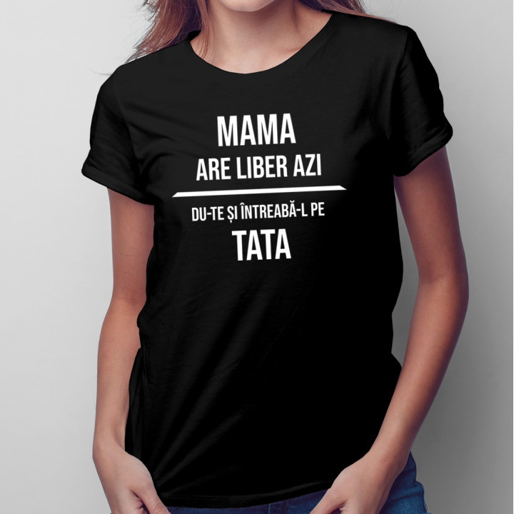 Mama are liber azi  - T-shirt pentru femei