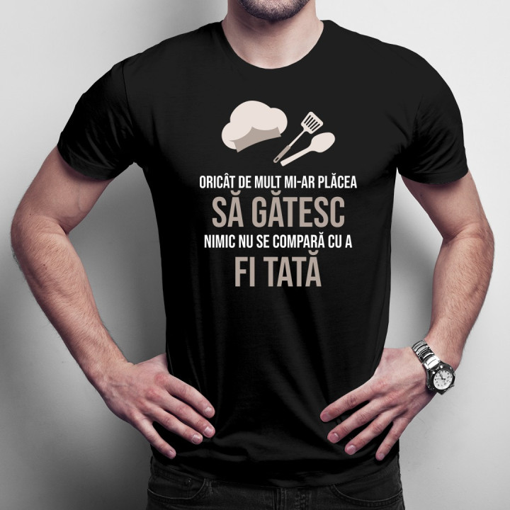 Oricât de mult mi-ar plăcea să gătesc - tată  - T-shirt pentru bărbați