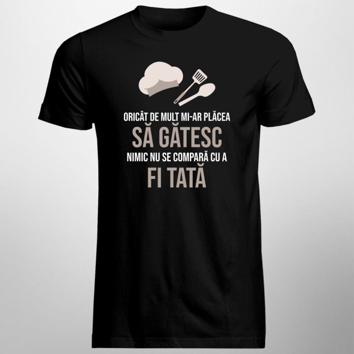 Oricât de mult mi-ar plăcea să gătesc - tată  - T-shirt pentru bărbați