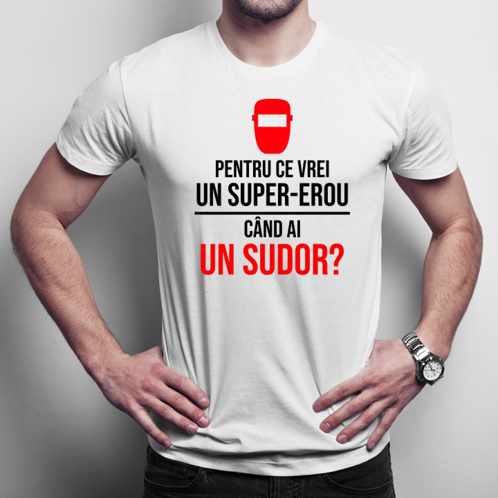Pentru ce vrei un super-erou, când ai un sudor? - T-shirt pentru bărbați