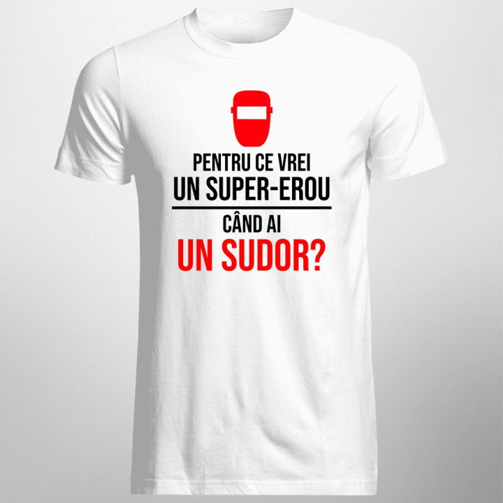 Pentru ce vrei un super-erou, când ai un sudor? - T-shirt pentru bărbați