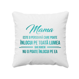 Mama este o persoană care poate înlocui pe toată lumea, dar nimeni nu-o poate înlocui pe ea - pernă