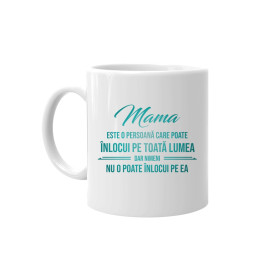 Mama este o persoană care poate înlocui pe toată lumea, dar nimeni nu-o poate înlocui pe ea - ceașcă