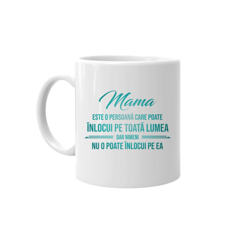 Mama este o persoană care poate înlocui pe toată lumea, dar nimeni nu-o poate înlocui pe ea - ceașcă
