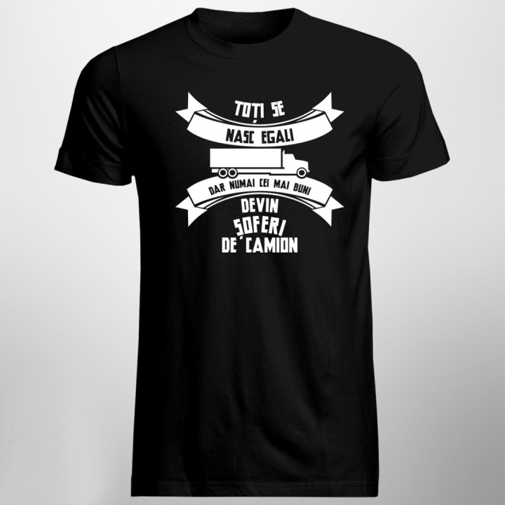 Toți se nasc egali, dar numai cei mai buni devin șoferi de camion - T-shirt pentru bărbați cu imprimeu