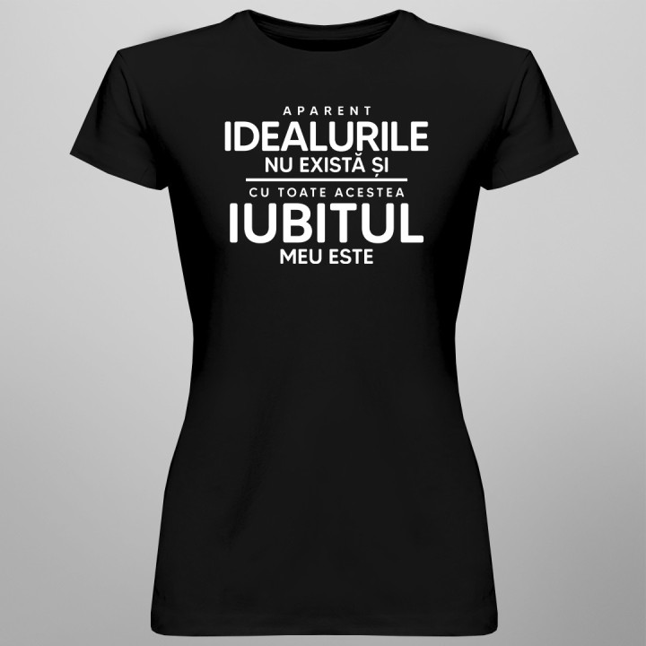 Aparent, idealurile nu există și, cu toate acestea, iubitul meu este - T-shirt pentru femei