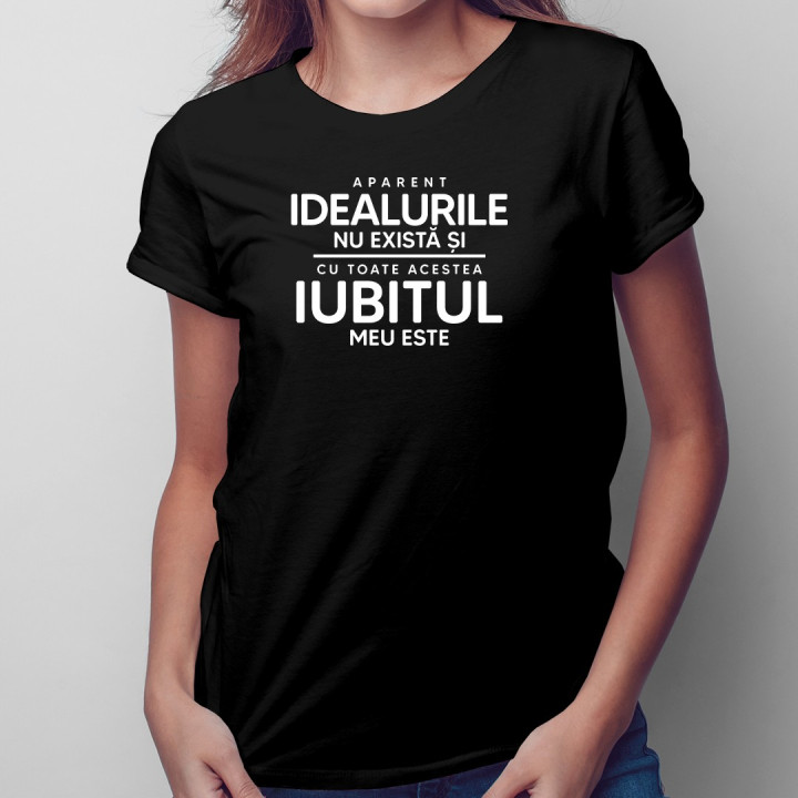 Aparent, idealurile nu există și, cu toate acestea, iubitul meu este - T-shirt pentru femei