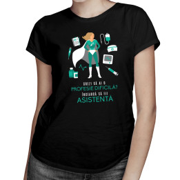 Crezi că ai o profesie dificilă? Încearcă să fii asistentă  - T-shirt pentru femei