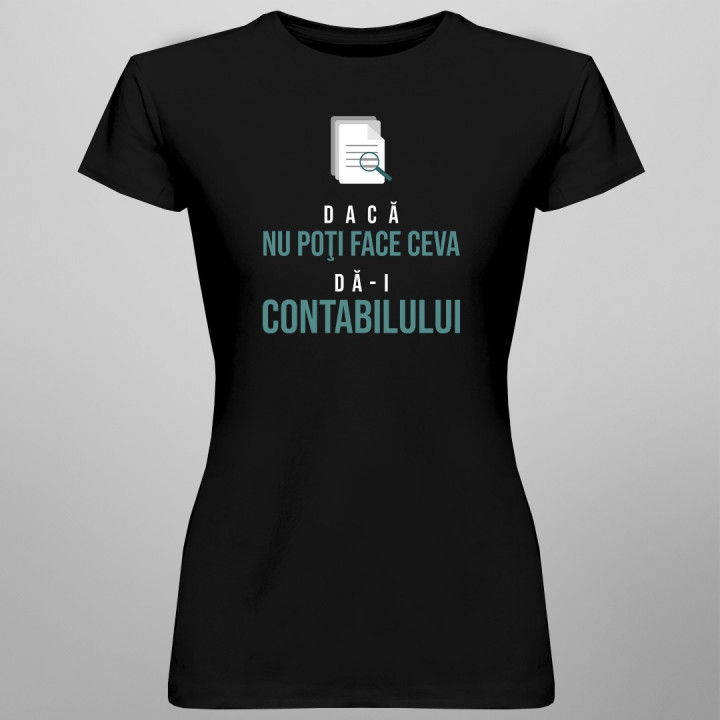 Dacă nu poţi face ceva, dă-i contabilului -  T-shirt pentru femei