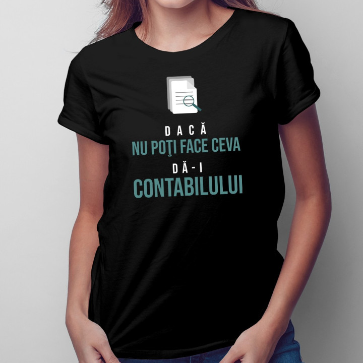 Dacă nu poţi face ceva, dă-i contabilului -  T-shirt pentru femei