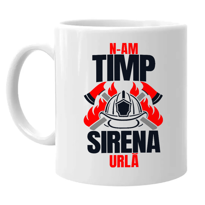 N-am timp, sirena urlă - cană cadou pentru pompieri