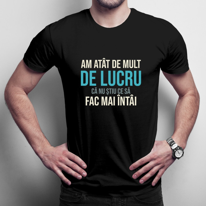 Am atât de mult de lucru, că nu ştiu ce să fac mai întâi