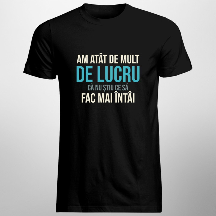 Am atât de mult de lucru, că nu ştiu ce să fac mai întâi