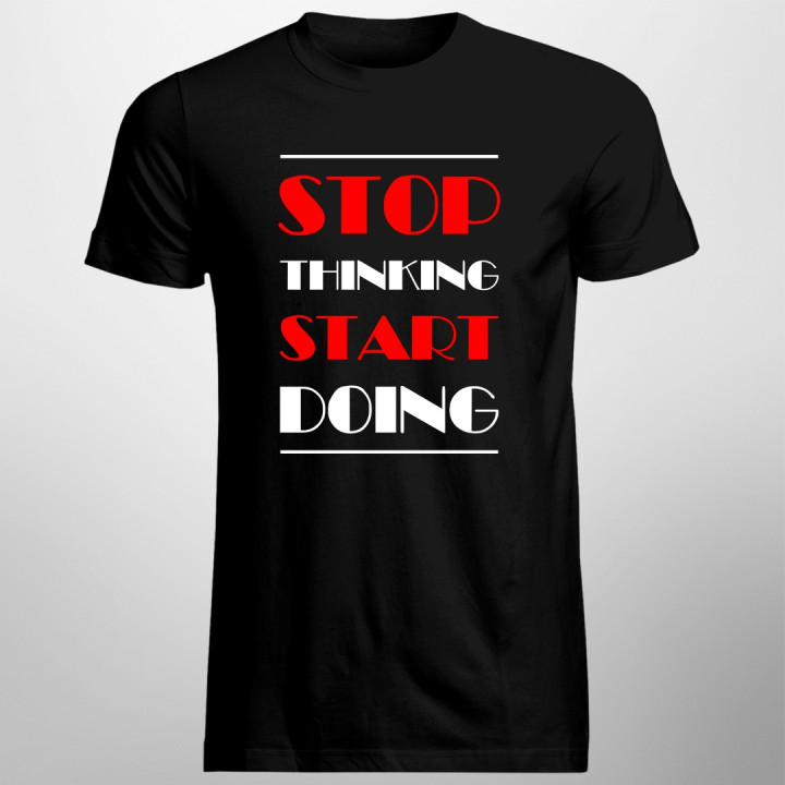 Stop thinking start doing - T-shirt pentru bărbați și femei