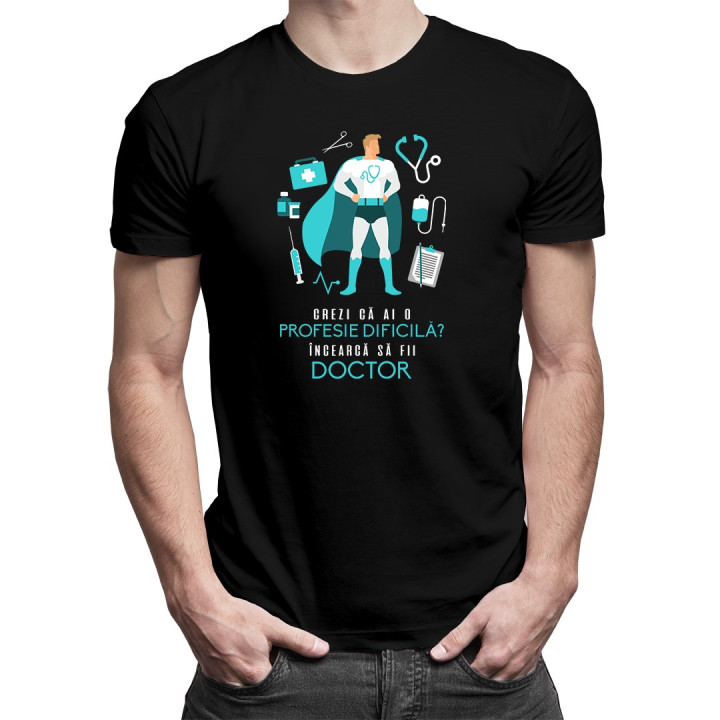Crezi că ai o profesie dificilă? Încearcă să fii doctor - T-shirt pentru bărbați