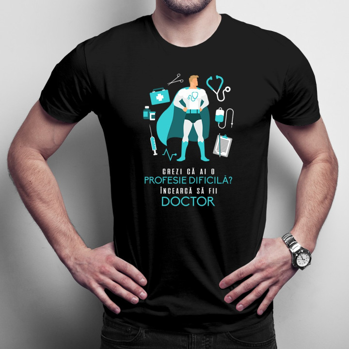 Crezi că ai o profesie dificilă? Încearcă să fii doctor - T-shirt pentru bărbați