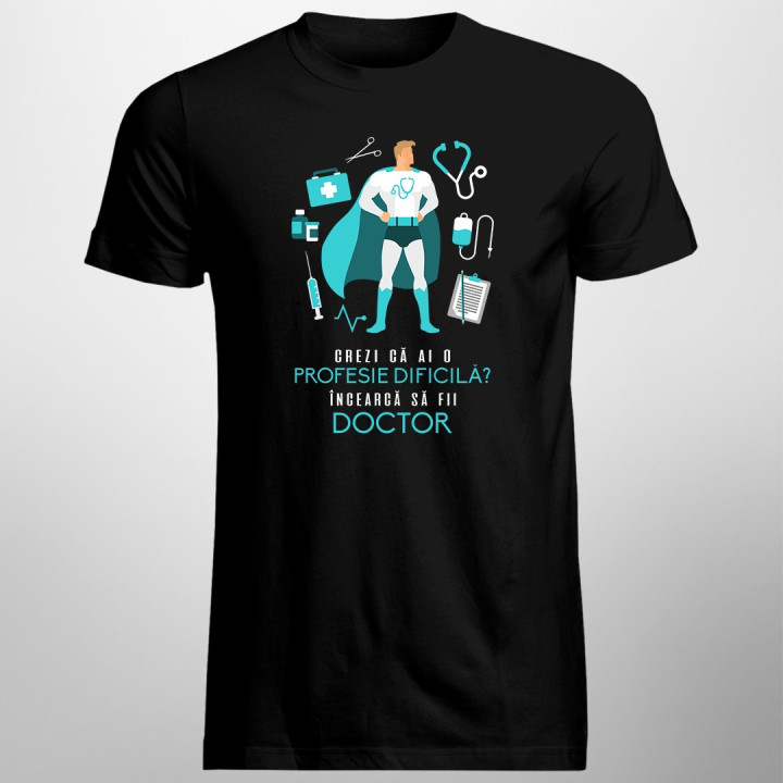 Crezi că ai o profesie dificilă? Încearcă să fii doctor - T-shirt pentru bărbați