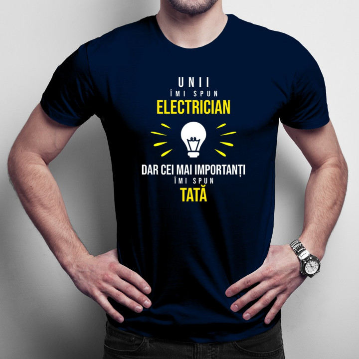 Unii îmi spun electrician, dar cei mai importanți, îmi spun tată - T-shirt pentru bărbați