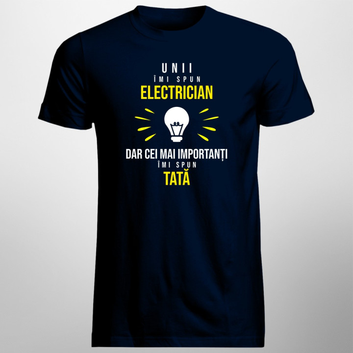 Unii îmi spun electrician, dar cei mai importanți, îmi spun tată - T-shirt pentru bărbați