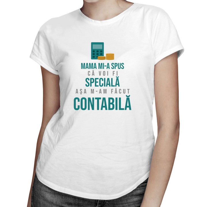 Mama mi-a spus că voi fi specială, aşa m-am făcut contabilă-  T-shirt pentru femei