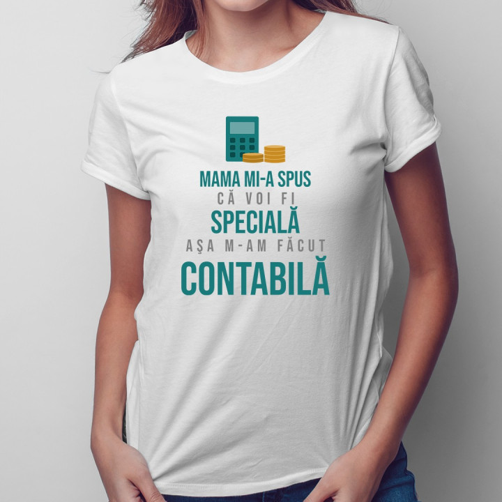 Mama mi-a spus că voi fi specială, aşa m-am făcut contabilă-  T-shirt pentru femei