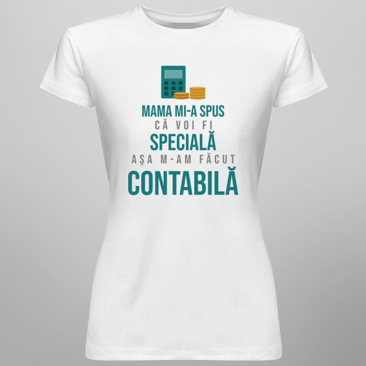 Mama mi-a spus că voi fi specială, aşa m-am făcut contabilă-  T-shirt pentru femei