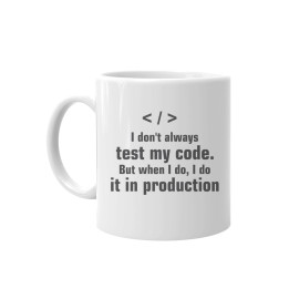 I don't always test my code. But when I do, I do it in production  - cană