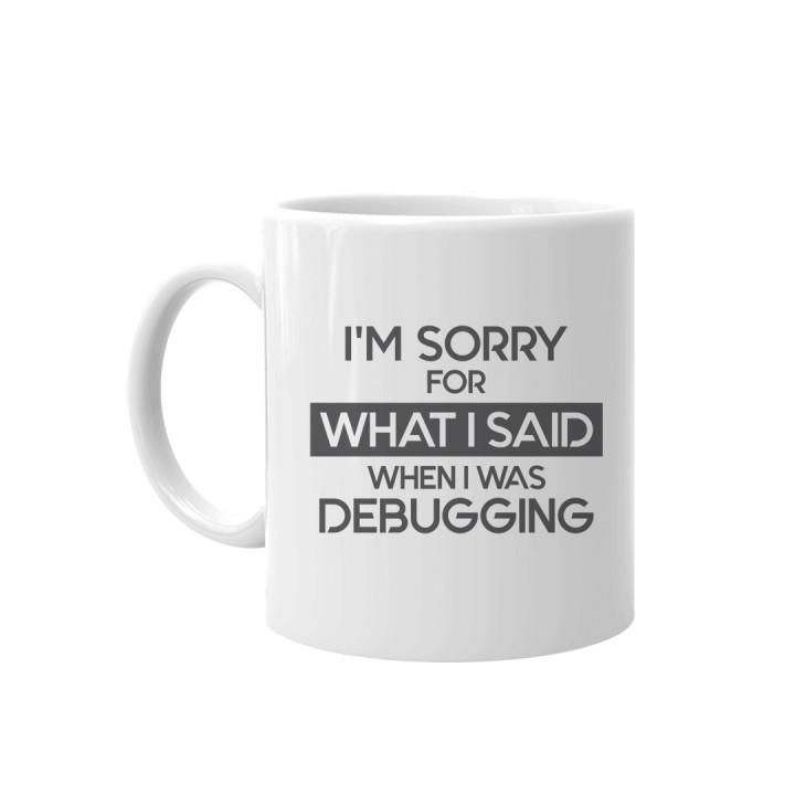 I'm sorry for what I said when I was debugging - cană