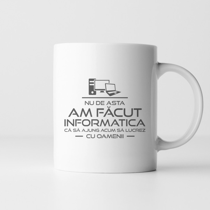 Nu de asta am făcut informatica că să ajung acum să lucrez cu oamenii - cană
