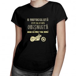 O motociclistă este ca o fată obișnuită, doar că mult mai bună - T-shirt pentru femei