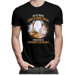 Fac ce vreau când și unde vreau. Trebuie doar să o întreb pe soția mea - t-shirt pentru bărbați