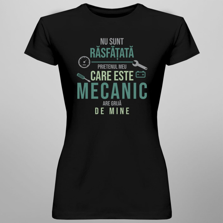 Nu sunt răsfățată - prietenul meu care este mecanic are grijă de mine -T-shirt pentru  femei