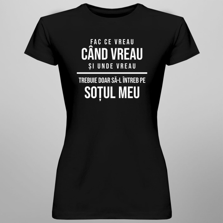 Fac ce vreau, când vreau și unde vreau - trebuie doar să-l întreb pe soțul meu - T-shirt pentru femei